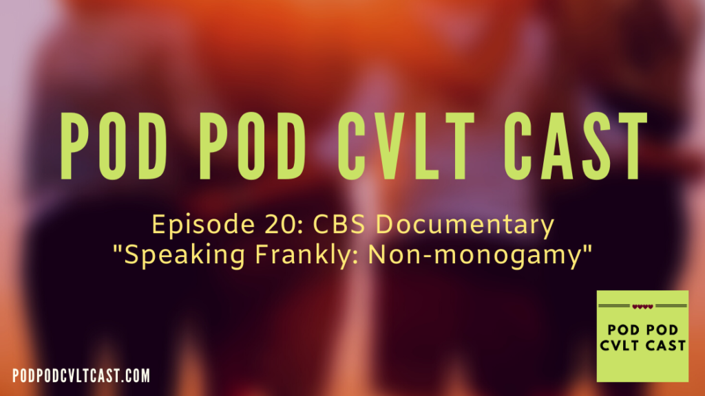 Episode 20 "CBS Documentary 'Speaking Frankly: Non-monogamy' where Pod Pod Cvlt Cast podcast hosts, who are non-monogamous, break down the documentary and share their opinions. 